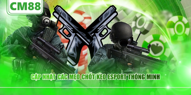 Cập nhật các mẹo chốt kèo esport thông minh